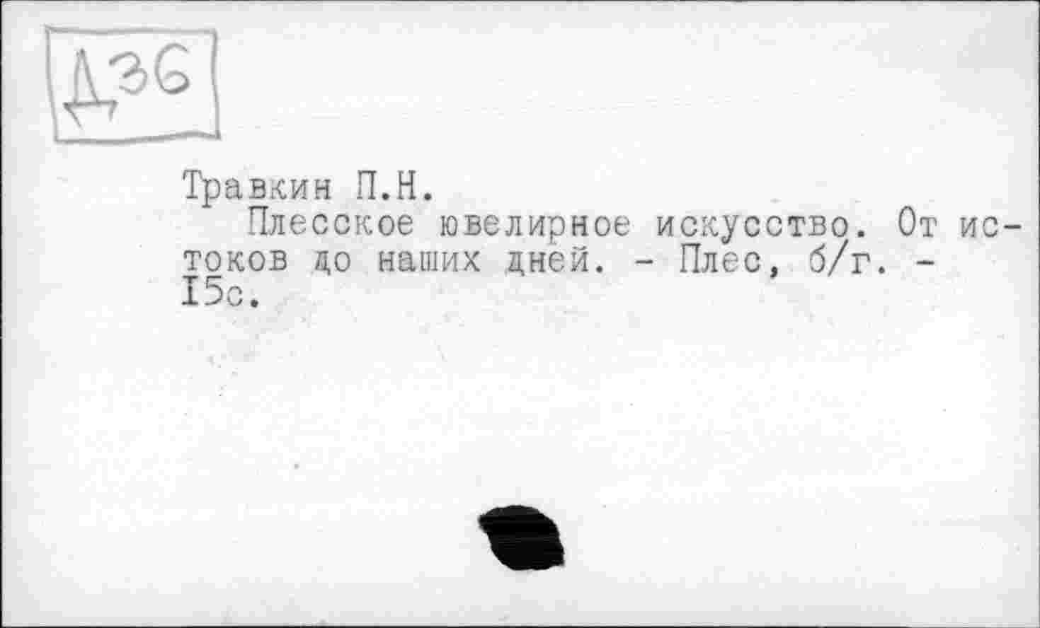 ﻿Травкин П.Н.
Плесское ювелирное искусство. От истоков до наших дней. - Плес, б/г. -